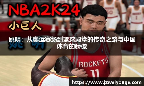 姚明：从奥运赛场到篮球殿堂的传奇之路与中国体育的骄傲