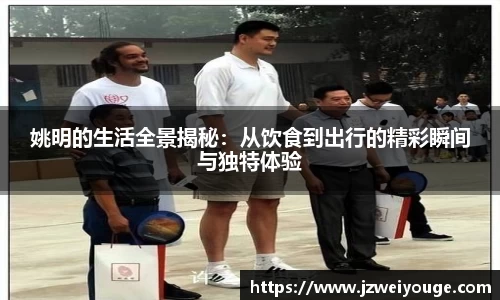 姚明的生活全景揭秘：从饮食到出行的精彩瞬间与独特体验