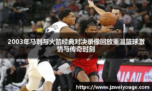 2003年马刺与火箭经典对决录像回放重温篮球激情与传奇时刻