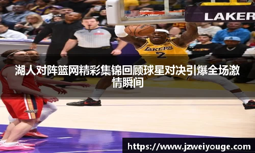 湖人对阵篮网精彩集锦回顾球星对决引爆全场激情瞬间