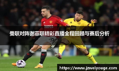 曼联对阵谢菲联精彩直播全程回顾与赛后分析