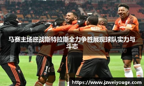 马赛主场迎战斯特拉斯全力争胜展现球队实力与斗志